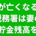 夫が亡くなると税務署は妻の預貯金残高をチェック