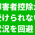 障害者控除が受けられない状況を回避