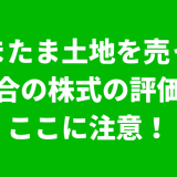 たまたま土地を売った場合の株式の評価